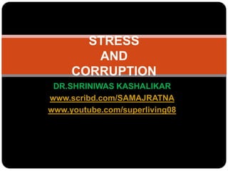 DR.SHRINIWAS KASHALIKAR www.scribd.com/SAMAJRATNA www.youtube.com/superliving08 STRESSAND CORRUPTION 