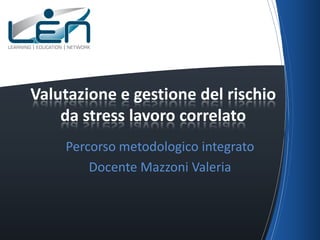 Va

Valutazione e gestione del rischio
    da stress lavoro correlato
    Percorso metodologico integrato
        Docente Mazzoni Valeria
 