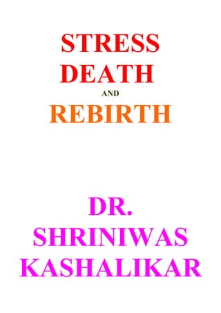 STRESS
  DEATH
    AND


 REBIRTH


    DR.
 SHRINIWAS
KASHALIKAR
 