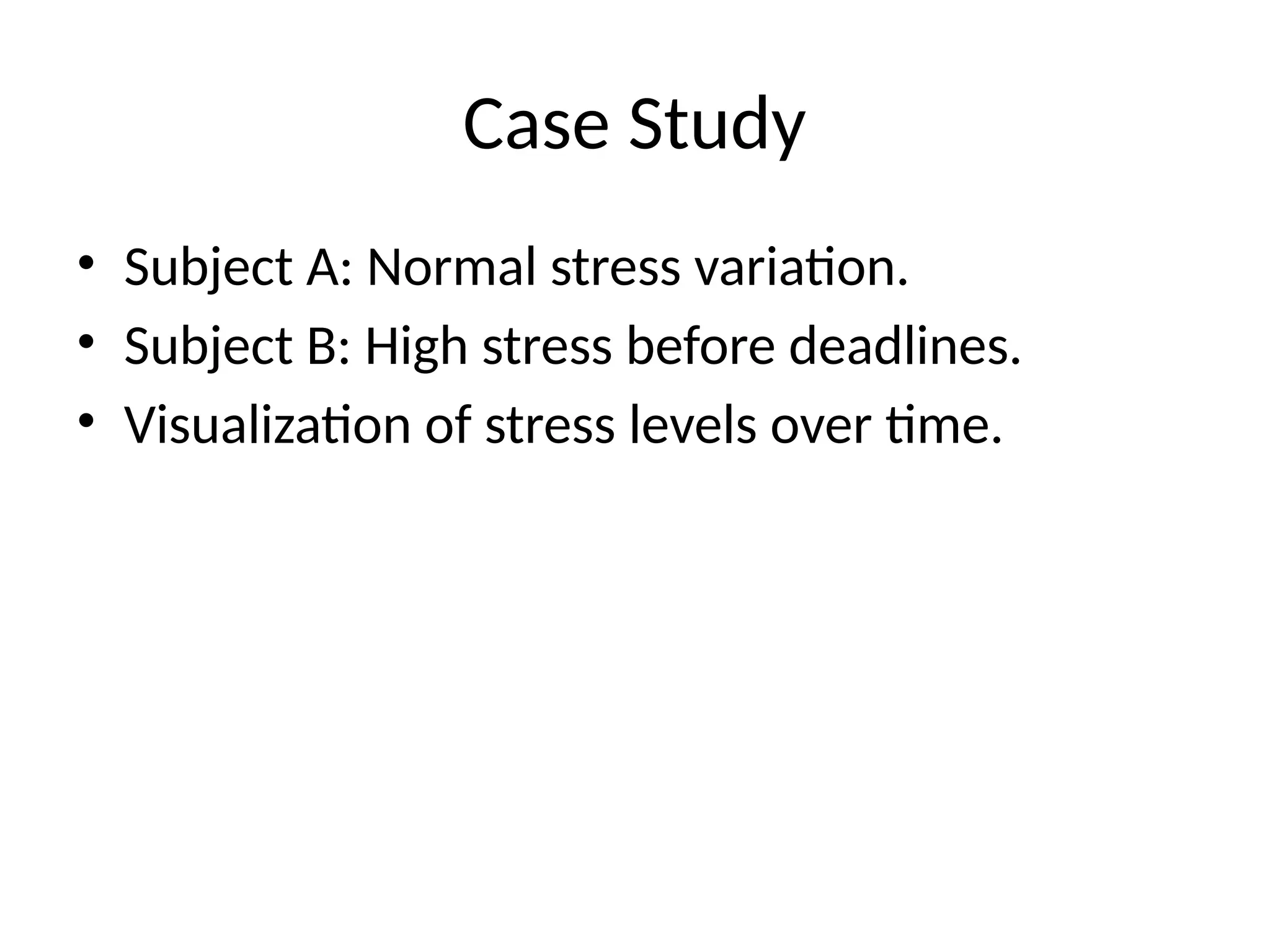 Case Study
• Subject A: Normal stress variation.
• Subject B: High stress before deadlines.
• Visualization of stress levels over time.
 