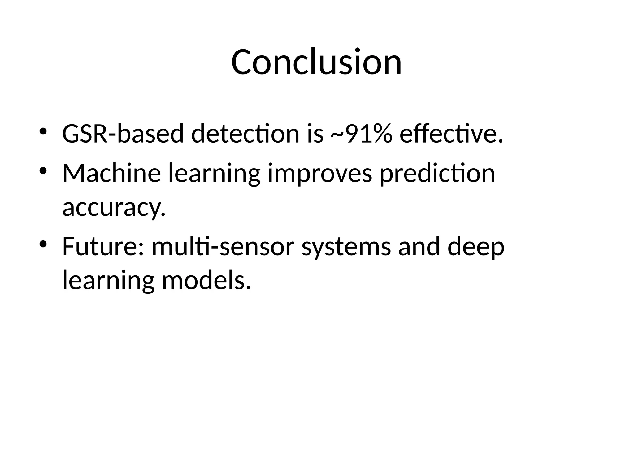 Conclusion
• GSR-based detection is ~91% effective.
• Machine learning improves prediction
accuracy.
• Future: multi-sensor systems and deep
learning models.
 