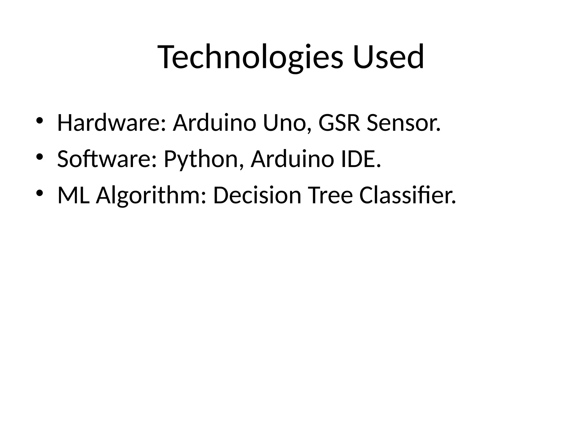 Technologies Used
• Hardware: Arduino Uno, GSR Sensor.
• Software: Python, Arduino IDE.
• ML Algorithm: Decision Tree Classifier.
 