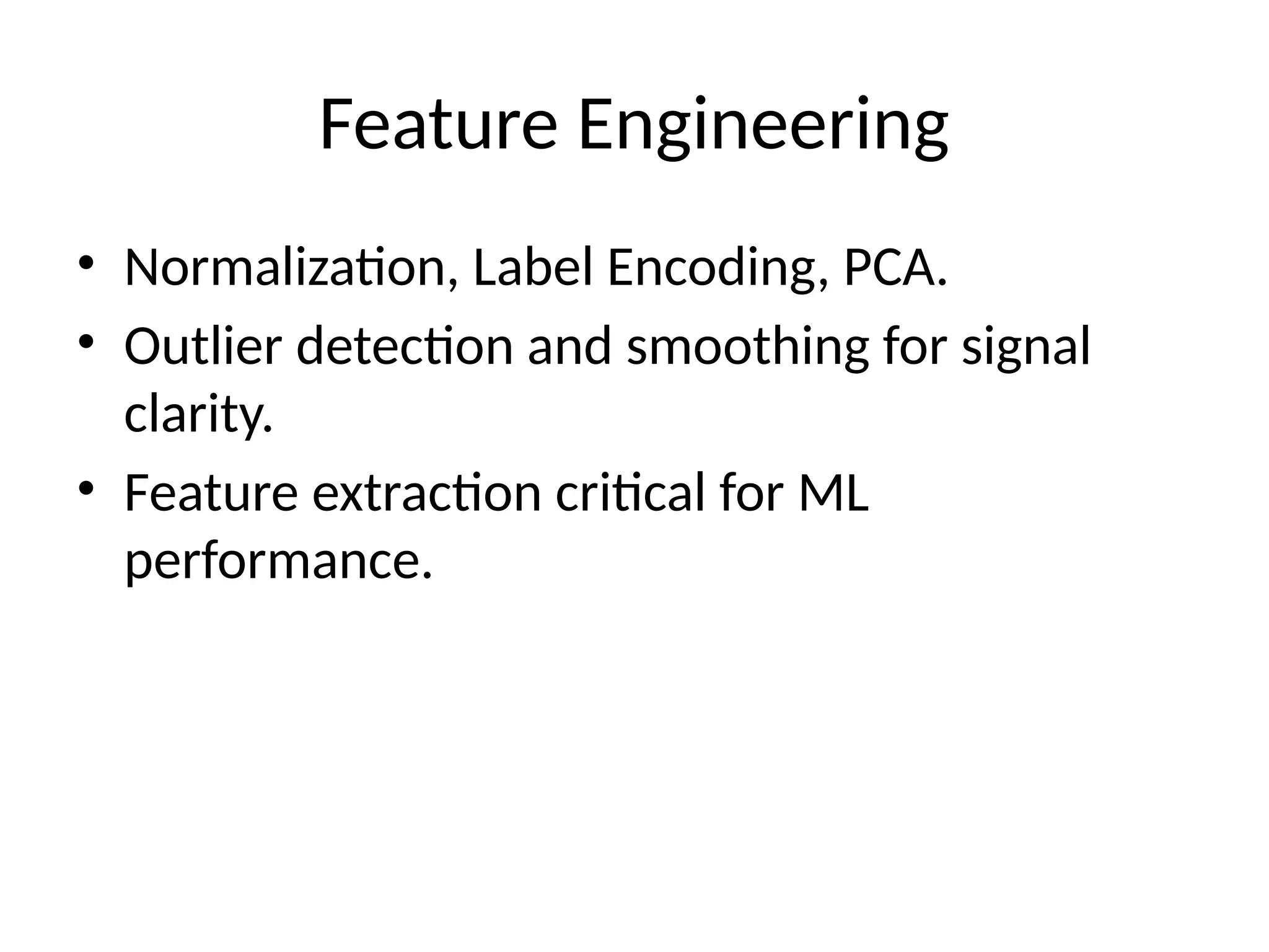 Feature Engineering
• Normalization, Label Encoding, PCA.
• Outlier detection and smoothing for signal
clarity.
• Feature extraction critical for ML
performance.
 