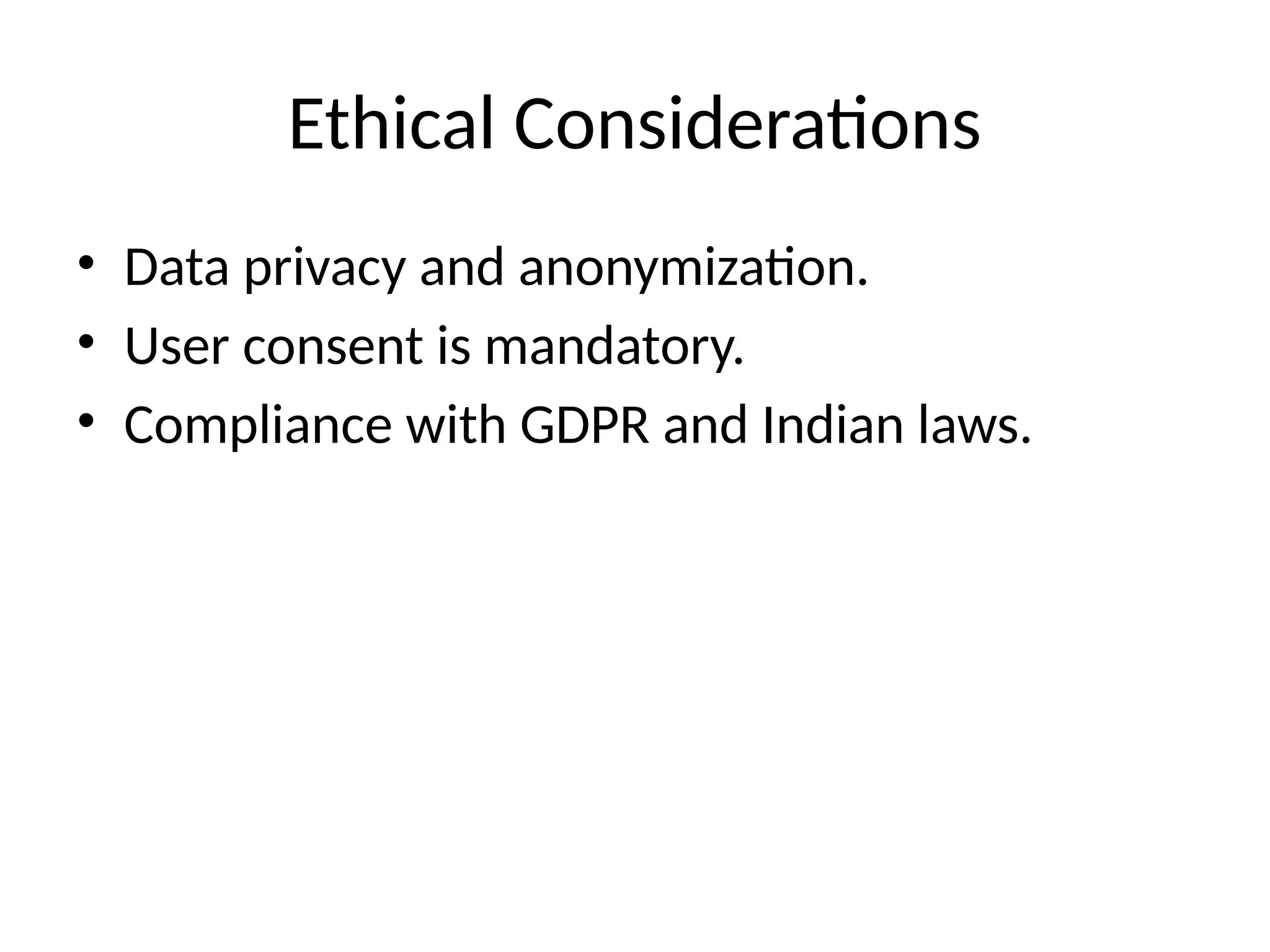Ethical Considerations
• Data privacy and anonymization.
• User consent is mandatory.
• Compliance with GDPR and Indian laws.
 