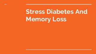 Stress Diabetes And
Memory Loss
 