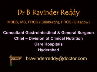 Dr B Ravinder Reddy MBBS, MS, FRCS (Edinburgh), FRCS (Glasgow) Consultant Gastrointestinal & General Surgeon Chief – Division of Clinical Nutrition Care Hospitals Hyderabad bravinderreddy@doctor.com 