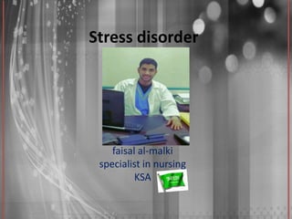 Stress disorder
by
faisal al-malki
specialist in nursing
KSA
 