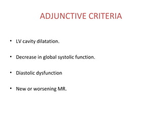 ADJUNCTIVE CRITERIA
• LV cavity dilatation.
• Decrease in global systolic function.
• Diastolic dysfunction
• New or worsening MR.
 