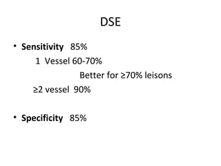 DSE
• Sensitivity 85%
1 Vessel 60-70%
Better for ≥70% leisons
≥2 vessel 90%
• Specificity 85%
 
