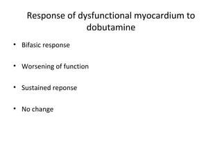 Response of dysfunctional myocardium to
dobutamine
• Bifasic response
• Worsening of function
• Sustained reponse
• No change
 