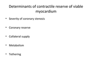 Determinants of contractile reserve of viable
myocardium
• Severity of coronary stenosis
• Coronary reserve
• Collateral supply
• Metabolism
• Tethering
 
