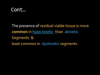 Cont…
The presence of residual viable tissue is more
common in hypo kinetic than akinetic
Segments &
least common in dyskinetic segments.
 