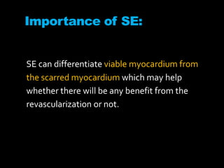 Importance of SE:
SE can differentiate viable myocardium from
the scarred myocardium which may help
whether there will be any benefit from the
revascularization or not.
 