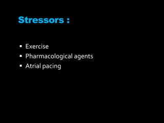 Stressors :
 Exercise
 Pharmacological agents
 Atrial pacing
 
