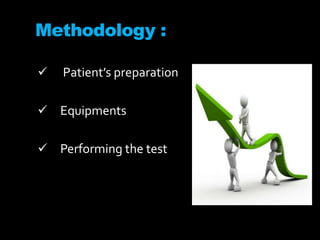 Methodology :
 Patient’s preparation
 Equipments
 Performing the test
 