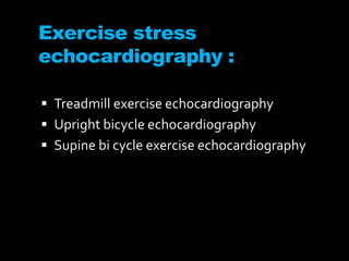 Exercise stress
echocardiography :
 Treadmill exercise echocardiography
 Upright bicycle echocardiography
 Supine bi cycle exercise echocardiography
 