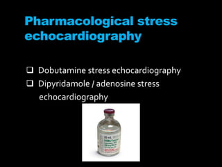 Pharmacological stress
echocardiography
 Dobutamine stress echocardiography
 Dipyridamole / adenosine stress
echocardiography
 