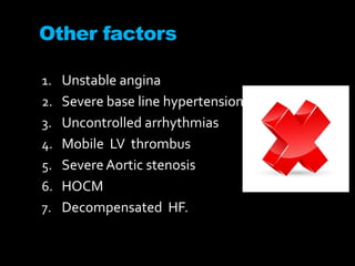 Other factors
1. Unstable angina
2. Severe base line hypertension
3. Uncontrolled arrhythmias
4. Mobile LV thrombus
5. SevereAortic stenosis
6. HOCM
7. Decompensated HF.
 