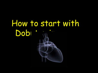 How to start with
Dobutamine
 