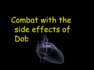Combat with the
side effects of
Dobutamine
 