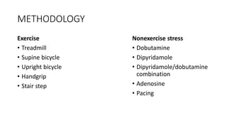 METHODOLOGY
Exercise
• Treadmill
• Supine bicycle
• Upright bicycle
• Handgrip
• Stair step
Nonexercise stress
• Dobutamine
• Dipyridamole
• Dipyridamole/dobutamine
combination
• Adenosine
• Pacing
 