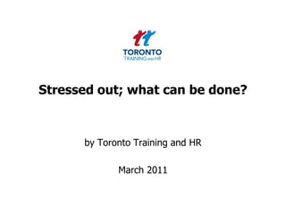 Stressed out; what can be done? by Toronto Training and HR  March 2011 