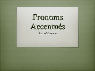 PronomsPronoms
AccentuésAccentués
Stressed PronounsStressed Pronouns
 