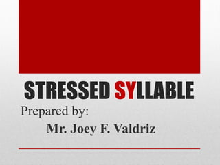 STRESSED SYLLABLE
Prepared by:
Mr. Joey F. Valdriz
 