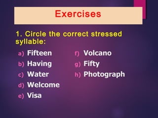 Exercises
1. Circle the correct stressed
syllable:
 