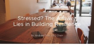 Stressed? The Answer
Lies in Building Resilience
By Andrew Dick, TEC Chair
 