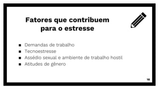 ▪ Demandas de trabalho
▪ Tecnoestresse
▪ Assédio sexual e ambiente de trabalho hostil
▪ Atitudes de gênero
Fatores que contribuem
para o estresse
18
 