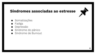 ▪ Somatizações
▪ Fadiga
▪ Depressão
▪ Síndrome do pânico
▪ Síndrome de Burnout
4
Síndromes associadas ao estresse
 