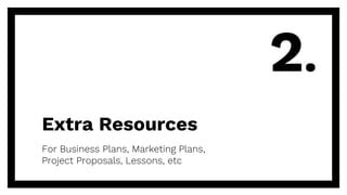 Extra Resources
For Business Plans, Marketing Plans,
Project Proposals, Lessons, etc
2.
 
