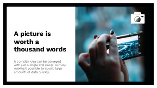 A picture is
worth a
thousand words
A complex idea can be conveyed
with just a single still image, namely
making it possible to absorb large
amounts of data quickly.
42
 