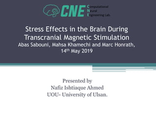 Stress Effects in the Brain During
Transcranial Magnetic Stimulation
Abas Sabouni, Mahsa Khamechi and Marc Honrath,
14th May 2019
Presented by
Nafiz Ishtiaque Ahmed
UOU- University of Ulsan.
Computational
Neural
Engineering Lab.
 