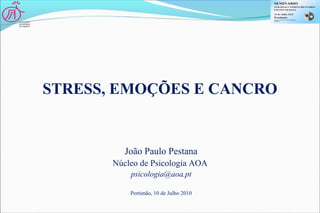 STRESS, EMOÇÕES E CANCRO
João Paulo Pestana
Núcleo de Psicologia AOA
psicologia@aoa.pt
Portimão, 10 de Julho 2010
 