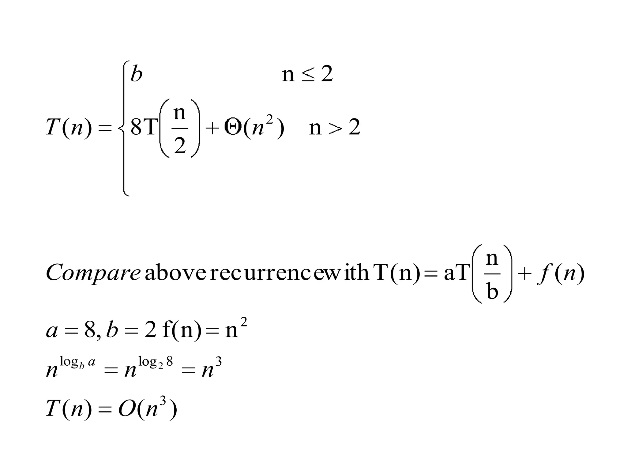 b

n

n
8T
2

T ( n)

(n 2 )

2
n

2

n
Compare above recurrencewith T(n) aT
b
a
n

2 f(n) n 2

8, b
log b a

T ( n)

n

log 2 8

O(n 3 )

n3

f ( n)

 