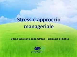 Stress e approccio
       manageriale

Corso Gestione dello Stress – Comune di Schio




                                                1
 
