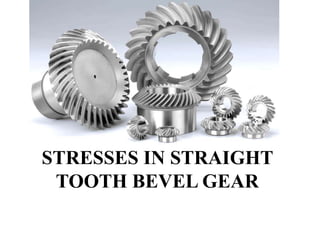STRESSES IN STRAIGHT
TOOTH BEVEL GEAR
 