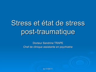 Stress et état de stress post-traumatique Docteur Sandrine TRAPE Chef de clinique assistante en psychiatrie le 11/04/11 