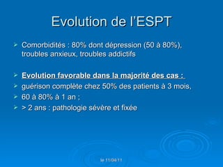 Evolution de l’ESPT <ul><li>Comorbidités : 80% dont dépression (50 à 80%), troubles anxieux, troubles addictifs </li></ul>...