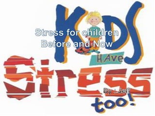 Stress for childrenBefore and Now By : Jeff 