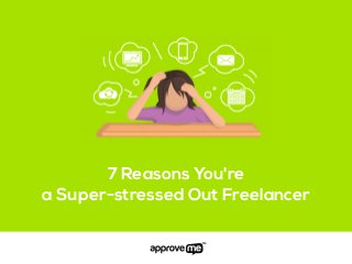 7 Reasons You're
a Super-stressed Out Freelancer
 