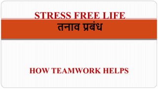 HOW TEAMWORK HELPS
STRESS FREE LIFE
तनाव प्रबंध
 