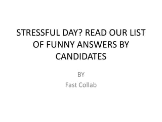 STRESSFUL DAY? READ OUR LIST
OF FUNNY ANSWERS BY
CANDIDATES
BY
Fast Collab
 