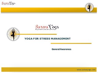www.satwayoga.com
YOGA FOR STRESS MANAGEMENT
General Awareness
 