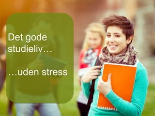 Det gode
studieliv…
…uden stress
 