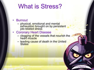 What is Stress? Burnout physical, emotional and mental exhaustion brought on by persistent job-related stress Coronary Heart Disease clogging of the vessels that nourish the heart muscle leading cause of death in the United States 