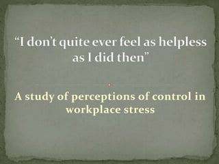 A study of perceptions of control in
workplace stress
 