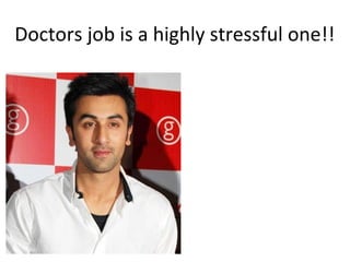 Doctors job is a highly stressful one!!
 